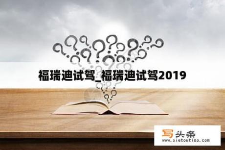 福瑞迪试驾_福瑞迪试驾2019