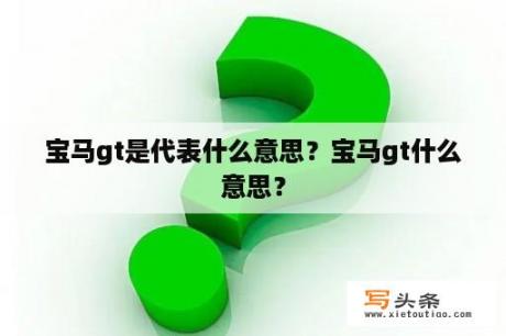 宝马gt是代表什么意思？宝马gt什么意思？