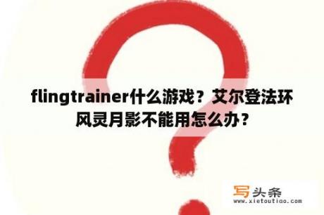 flingtrainer什么游戏？艾尔登法环风灵月影不能用怎么办？