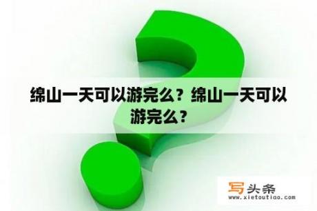 绵山一天可以游完么？绵山一天可以游完么？