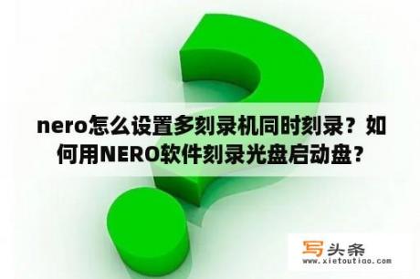 nero怎么设置多刻录机同时刻录？如何用NERO软件刻录光盘启动盘？