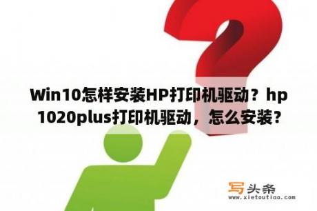 Win10怎样安装HP打印机驱动？hp1020plus打印机驱动，怎么安装？