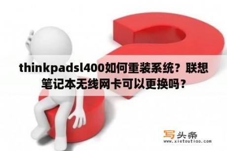 thinkpadsl400如何重装系统？联想笔记本无线网卡可以更换吗？