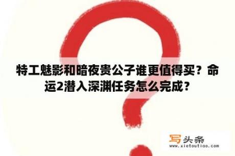 特工魅影和暗夜贵公子谁更值得买？命运2潜入深渊任务怎么完成？