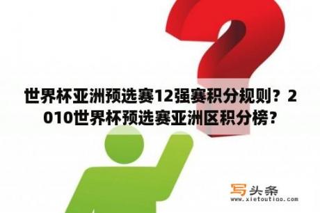 世界杯亚洲预选赛12强赛积分规则？2010世界杯预选赛亚洲区积分榜？