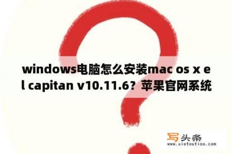 windows电脑怎么安装mac os x el capitan v10.11.6？苹果官网系统点哪里下载？