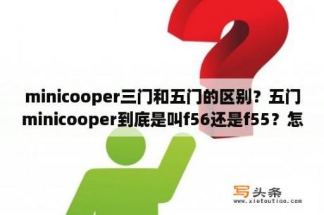 minicooper三门和五门的区别？五门minicooper到底是叫f56还是f55？怎么查？