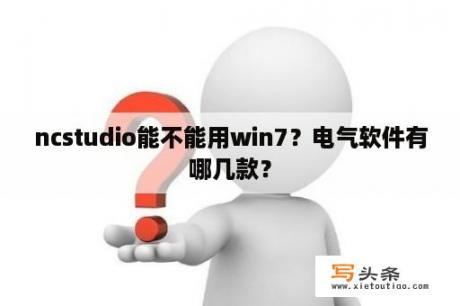 ncstudio能不能用win7？电气软件有哪几款？