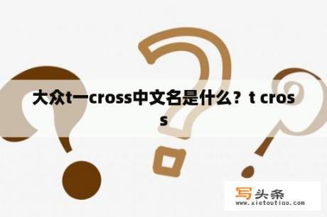 大众t一cross中文名是什么？t cross