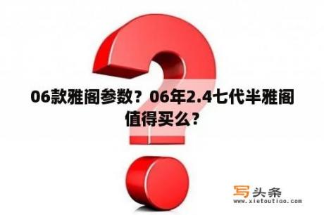 06款雅阁参数？06年2.4七代半雅阁值得买么？