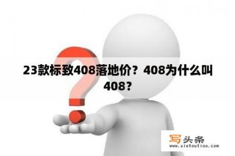 23款标致408落地价？408为什么叫408？