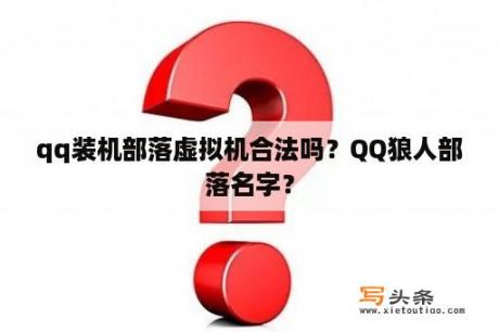 qq装机部落虚拟机合法吗？QQ狼人部落名字？