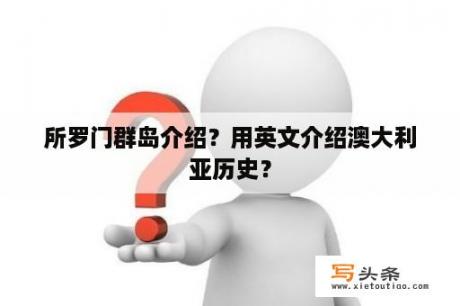 所罗门群岛介绍？用英文介绍澳大利亚历史？