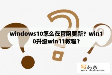 windows10怎么在官网更新？win10升级win11教程？