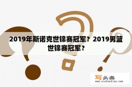 2019年斯诺克世锦赛冠军？2019男篮世锦赛冠军？