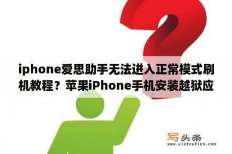 iphone爱思助手无法进入正常模式刷机教程？苹果iPhone手机安装越狱应用程序失败解决方法？