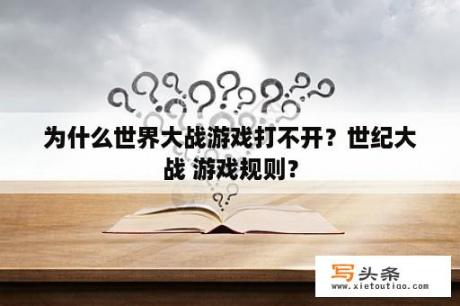 为什么世界大战游戏打不开？世纪大战 游戏规则？