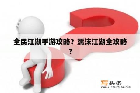 全民江湖手游攻略？濡沫江湖全攻略？