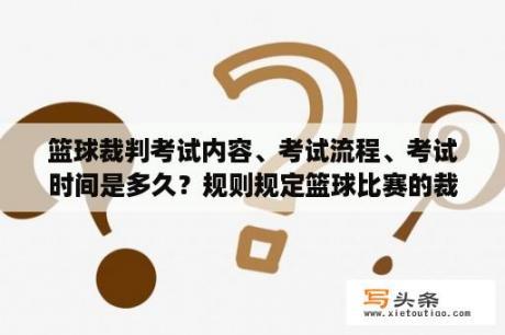 篮球裁判考试内容、考试流程、考试时间是多久？规则规定篮球比赛的裁判员包括哪些人？