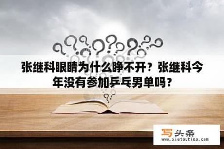 张继科眼睛为什么睁不开？张继科今年没有参加乒乓男单吗？