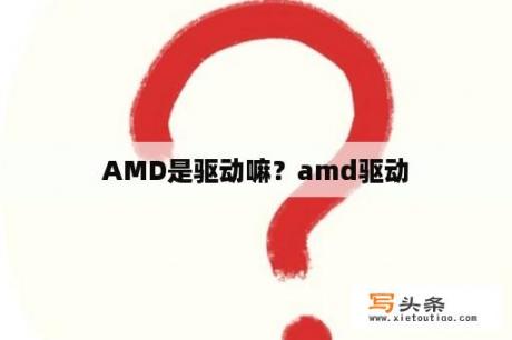 AMD是驱动嘛？amd驱动