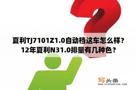 夏利TJ7101Z1.0自动档这车怎么样？12年夏利N31.0排量有几种色？
