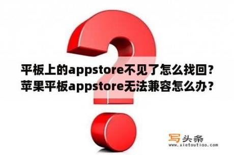 平板上的appstore不见了怎么找回？苹果平板appstore无法兼容怎么办？