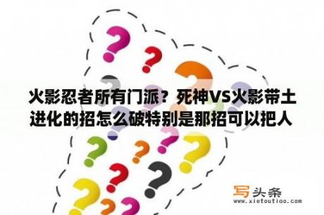 火影忍者所有门派？死神VS火影带土进化的招怎么破特别是那招可以把人吸过来的招和地爆天星差不多的那个？