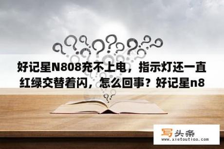 好记星N808充不上电，指示灯还一直红绿交替着闪，怎么回事？好记星n808密码忘了怎么办？