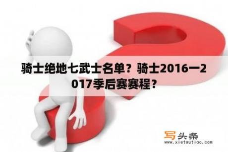 骑士绝地七武士名单？骑士2016一2017季后赛赛程？