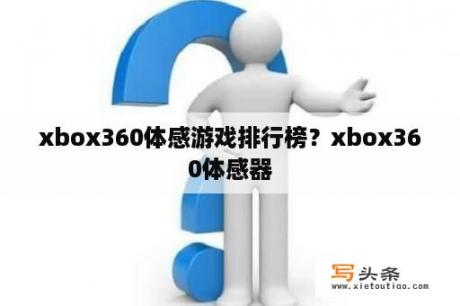 xbox360体感游戏排行榜？xbox360体感器