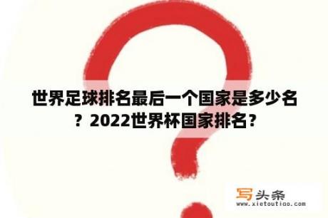 世界足球排名最后一个国家是多少名？2022世界杯国家排名？