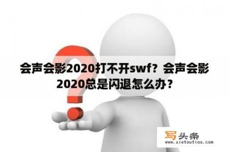 会声会影2020打不开swf？会声会影2020总是闪退怎么办？