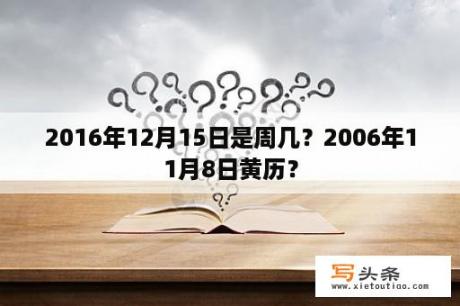 2016年12月15日是周几？2006年11月8日黄历？