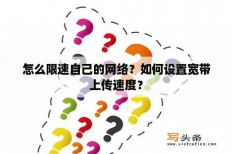 怎么限速自己的网络？如何设置宽带上传速度？