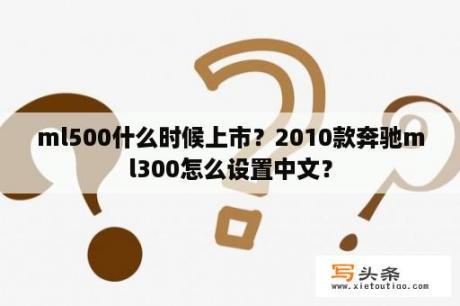 ml500什么时候上市？2010款奔驰ml300怎么设置中文？