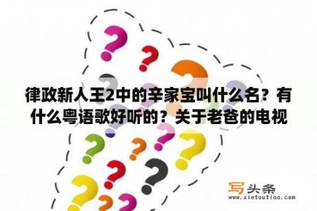 律政新人王2中的辛家宝叫什么名？有什么粤语歌好听的？关于老爸的电视剧有哪些？