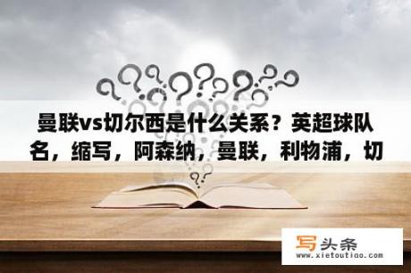 曼联vs切尔西是什么关系？英超球队名，缩写，阿森纳，曼联，利物浦，切尔西，曼城，只要3个英文字母的缩写？