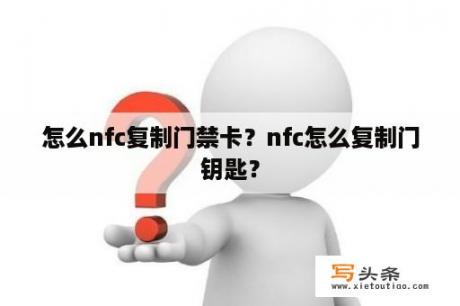 怎么nfc复制门禁卡？nfc怎么复制门钥匙？