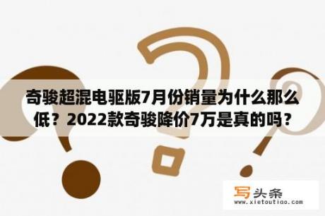 奇骏超混电驱版7月份销量为什么那么低？2022款奇骏降价7万是真的吗？