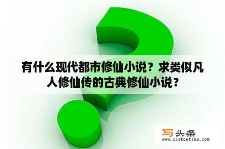 有什么现代都市修仙小说？求类似凡人修仙传的古典修仙小说？