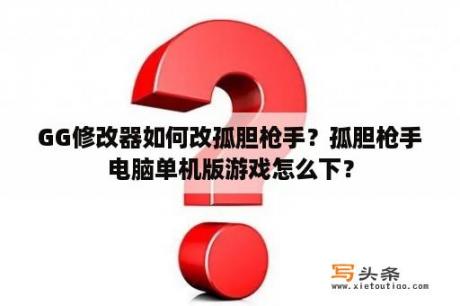 GG修改器如何改孤胆枪手？孤胆枪手电脑单机版游戏怎么下？