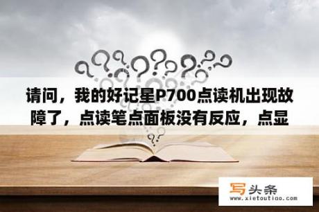 请问，我的好记星P700点读机出现故障了，点读笔点面板没有反应，点显示屏正常。怎么解决啊？好记星点读机p1100早晚听怎么设置方法？