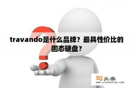 travando是什么品牌？最具性价比的固态硬盘？