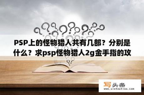 PSP上的怪物猎人共有几部？分别是什么？求psp怪物猎人2g金手指的攻击倍数问题？