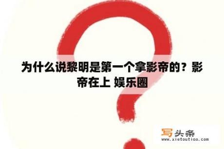 为什么说黎明是第一个拿影帝的？影帝在上 娱乐圈