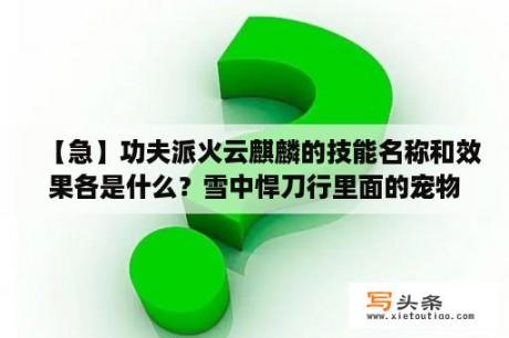 【急】功夫派火云麒麟的技能名称和效果各是什么？雪中悍刀行里面的宠物？