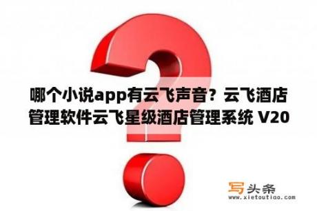 哪个小说app有云飞声音？云飞酒店管理软件云飞星级酒店管理系统 V2018 免费版 下