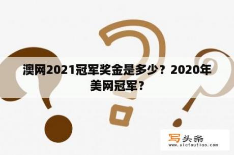 澳网2021冠军奖金是多少？2020年美网冠军？