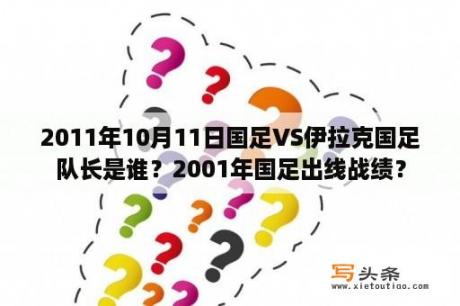 2011年10月11日国足VS伊拉克国足队长是谁？2001年国足出线战绩？